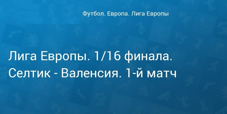 Прогноз на футбол, Лига Европы-2019, Селтик — Валенсия, 14.02.19. Проявят ли хозяева присущую им домашнюю агрессивность?