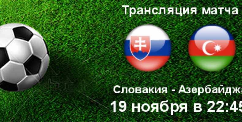 Прогноз на футбол, Словакия — Азербайджан, отбор на ЕВРО-2020, 19.11.2019. Есть ли у приезжих хоть призрачные надежды?