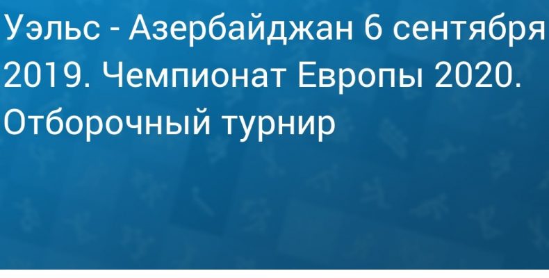 Прогноз на футбол, Уэльс — Азербайджан, квалификация чемпионата Европы, 06.09.19. Вернутся ли хозяева к образцам своей лучшей игры?